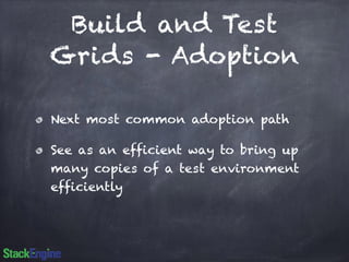 Build and Test 
Grids - Adoption 
Next most common adoption path 
See as an efficient way to bring up 
many copies of a test environment 
efficiently 
 