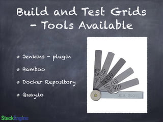 Build and Test Grids 
- Tools Available 
Jenkins - plugin 
Bamboo 
Docker Repository 
Quay.io 
 