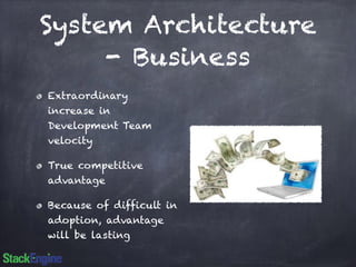 System Architecture 
- Business 
Extraordinary 
increase in 
Development Team 
velocity 
True competitive 
advantage 
Because of difficult in 
adoption, advantage 
will be lasting 
 