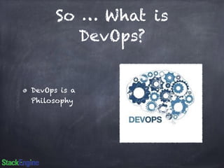 So … What is 
DevOps? 
DevOps is a 
Philosophy 
 