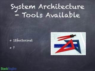 System Architecture 
- Tools Available 
12factor.net 
? 
 