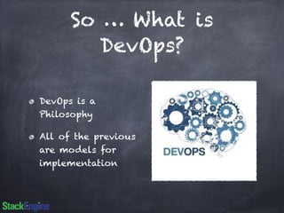 So … What is 
DevOps? 
DevOps is a 
Philosophy 
All of the previous 
are models for 
implementation 
 