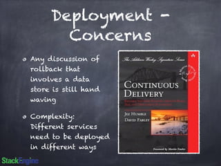 Deployment - 
Concerns 
Any discussion of 
rollback that 
involves a data 
store is still hand 
waving 
Complexity: 
Different services 
need to be deployed 
in different ways 
 
