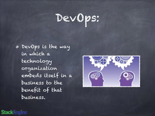 DevOps: 
DevOps is the way 
in which a 
technology 
organization 
embeds itself in a 
business to the 
benefit of that 
business. 
 