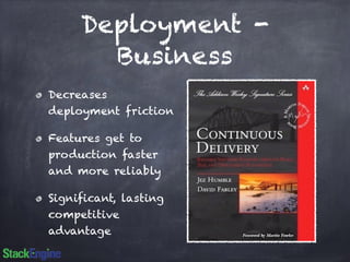 Deployment - 
Business 
Decreases 
deployment friction 
Features get to 
production faster 
and more reliably 
Significant, lasting 
competitive 
advantage 
 