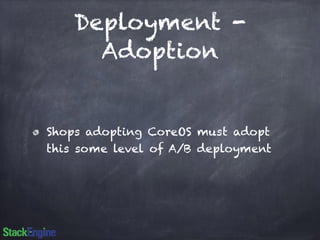 Deployment - 
Adoption 
Shops adopting CoreOS must adopt 
this some level of A/B deployment 
 