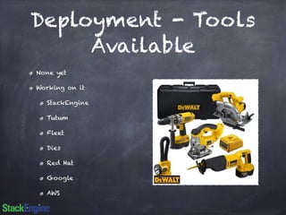 Deployment - Tools 
Available 
None yet 
Working on it 
StackEngine 
Tutum 
Fleet 
Dies 
Red Hat 
Google 
AWS 
 