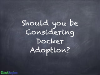 Should you be 
Considering 
Docker 
Adoption? 
 