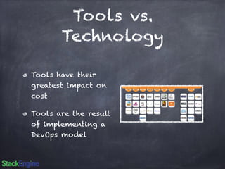 Tools vs. 
Technology 
Tools have their 
greatest impact on 
cost 
Tools are the result 
of implementing a 
DevOps model 
 