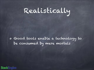 Realistically 
Good tools enable a technology to 
be consumed by mere mortals 
 