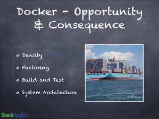 Docker - Opportunity 
& Consequence 
Density 
Factoring 
Build and Test 
System Architecture 
 
