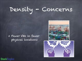 Density - Concerns 
Fewer VMs in fewer 
physical locations 
 