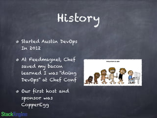 History 
Started Austin DevOps 
In 2012 
At Feedmagnet, Chef 
saved my bacon 
learned I was “doing 
DevOps” at Chef Conf 
Our first host and 
sponsor was 
CopperEgg 
 