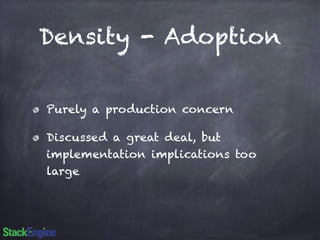 Density - Adoption 
Purely a production concern 
Discussed a great deal, but 
implementation implications too 
large 
 