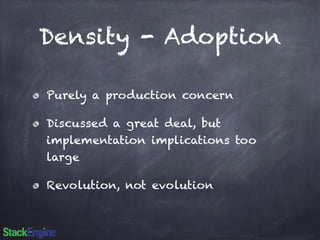 Density - Adoption 
Purely a production concern 
Discussed a great deal, but 
implementation implications too 
large 
Revolution, not evolution 
 