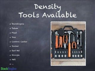Density 
Tools Available 
StackEngine 
Tutum 
Fleet 
Dies 
Control Center 
Docker 
Red Hat 
Google 
AWS 
… 
 