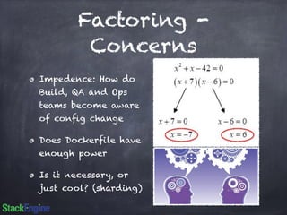 Factoring - 
Concerns 
Impedence: How do 
Build, QA and Ops 
teams become aware 
of config change 
Does Dockerfile have 
enough power 
Is it necessary, or 
just cool? (sharding) 
 