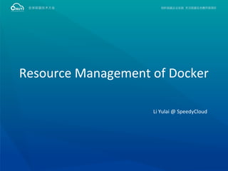 Resource Management of Docker
Li Yulai @ SpeedyCloud
 