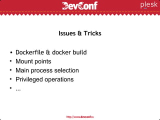 Issues & Tricks
• Dockerfile & docker build
• Mount points
• Main process selection
• Privileged operations
• ...
 