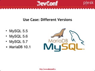 Use Case: Different Versions
• MySQL 5.5
• MySQL 5.6
• MySQL 5.7
• MariaDB 10.1
 