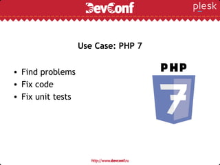 Use Case: PHP 7
• Find problems
• Fix code
• Fix unit tests
 