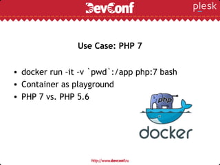 Use Case: PHP 7
• docker run –it –v `pwd`:/app php:7 bash
• Container as playground
• PHP 7 vs. PHP 5.6
 