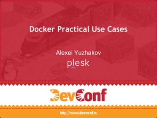 Docker Practical Use Cases
Alexei Yuzhakov
 
