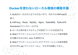 Docker
1. ALB HAProxy
?
2. HAProxy Redis MySQL Nginx RabbitMQ Python3
Homebrew ?
3. ?
4. Web
venv ?
5. Web
pip
 