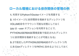 1. Python Docker
2. 1
VOLUME ?
(pip --user
PYTHONUSERBASE
)
3. 2 PYTHONUSERBASE
bin PATH
 