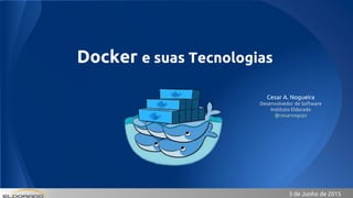 1
Docker e suas Tecnologias
Cesar A. Nogueira
Desenvolvedor de Software
Instituto Eldorado
@cesarnogcps
3 de Junho de 2015
 