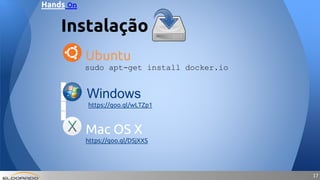 1717
Ubuntu
sudo apt-get install docker.io
Instalação
Windows
https://goo.gl/wLTZp1
Mac OS X
https://goo.gl/DSjXXS
Hands On
 