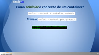 2020
docker restart <container-name>
Exemplo: docker restart postgresql
Como reiniciar o contexto de um container?
Hands On
 