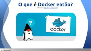 44
O que é Docker então?Site oficial: https://www.docker.com/
 