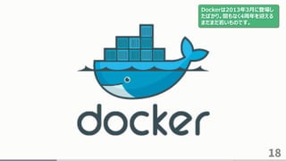 18
Dockerは2013年3月に登場し
たばかり。間もなく4周年を迎える
まだまだ若いものです。
 