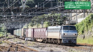 60
そうではなく、迅速に移動すること。
この写真なら、Dockerエンジンは
牽引車の役割であり、
 