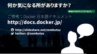 何か気になる所がありますか？
ご参考：Docker 日本語ドキュメント
http://docs.docker.jp/
http://slideshare.net/zembutsu
twitter: @zembutsu
最後までありがとうございました。
 