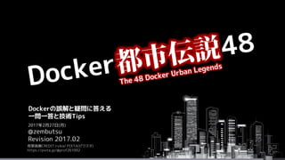 背景画像CREDIT:rvika/ PIXTA(ピクスタ)
https://pixta.jp/@prof261092
2017年2月27日(月)
@zembutsu
Revision 2017.02
Dockerの誤解と疑問に答える
一問一答と技術Tips
 