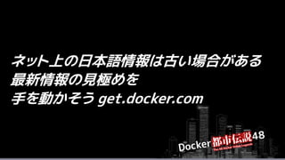 ネット上の日本語情報は古い場合がある
最新情報の見極めを
手を動かそう get.docker.com
 