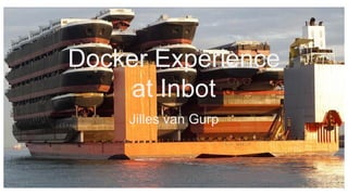 Docker Experience
at Inbot
Jilles van Gurp
 