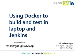 Using Docker to
build and test in
laptop and
Jenkins
Micael Gallego
micael.gallego@urjc.es
@micael_gallego
https://goo.gl/syUwZp
Download slides
 