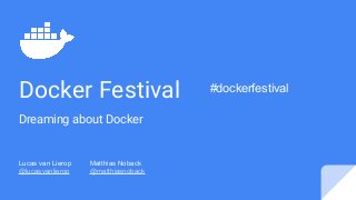 Docker Festival
Dreaming about Docker
Lucas van Lierop Matthias Noback
@lucasvanlierop @matthiasnoback
#dockerfestival
 