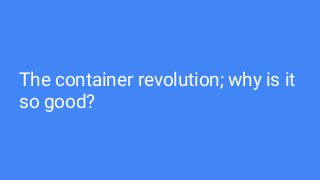 The container revolution; why is it
so good?
 