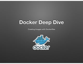 Docker Deep Dive
Creating Images with Dockerﬁles
 