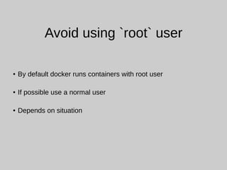 Avoid using `root` user
● By default docker runs containers with root user
● If possible use a normal user
● Depends on situation
 