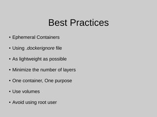 Best Practices
● Ephemeral Containers
● Using .dockerignore file
● As lightweight as possible
● Minimize the number of layers
● One container, One purpose
● Use volumes
● Avoid using root user
 