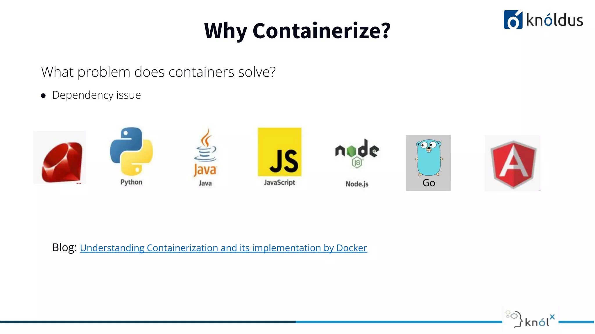 ● Dependency issue
Why Containerize?
What problem does containers solve?
Blog: Understanding Containerization and its implementation by Docker
 