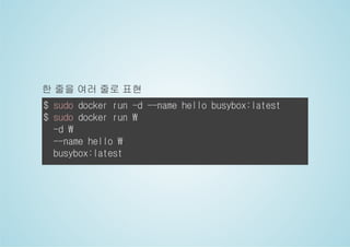 한 줄을 여러 줄로 표현 
$ sudo docker run -d --name hello busybox:latest 
$ sudo docker run  
-d  
--name hello  
busybox:latest 
 