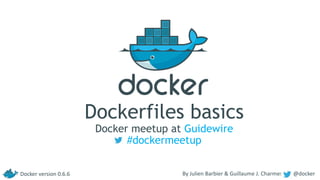 Dockerfiles basics
Docker meetup at Guidewire
#dockermeetup
By Julien Barbier & Guillaume J. Charmes @dockerDocker version 0.6.6
 