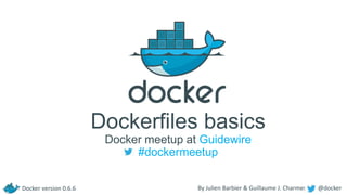 Dockerfiles basics
Docker meetup at Guidewire
#dockermeetup
Docker version 0.6.6

By Julien Barbier & Guillaume J. Charmes

@docker

 