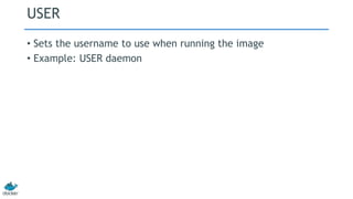 USER
• Sets the username to use when running the image
• Example: USER daemon
 
